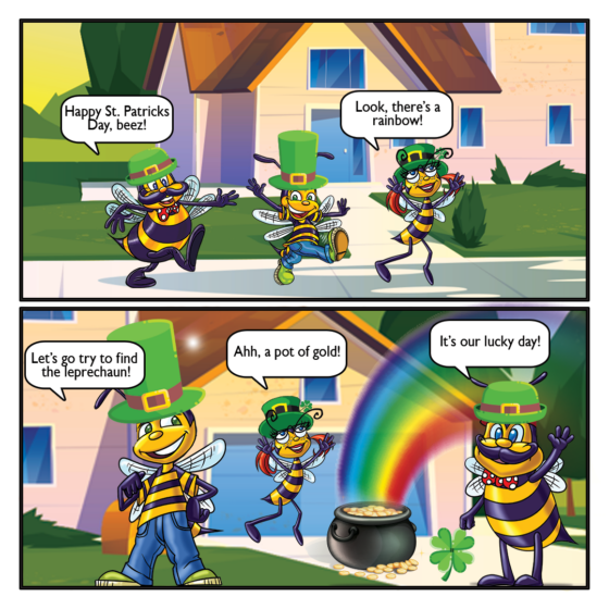 Saturday Cartoon: The Beez found a pot of gold on St. Patrick's Day! Papa: Happy St. Patricks Day, beez! Honey: Look, there's a rainbow! Billy: Let's go try to find the leprechaun! Honey: Ahh, a pot of gold! Papa: It's our lucky day! 