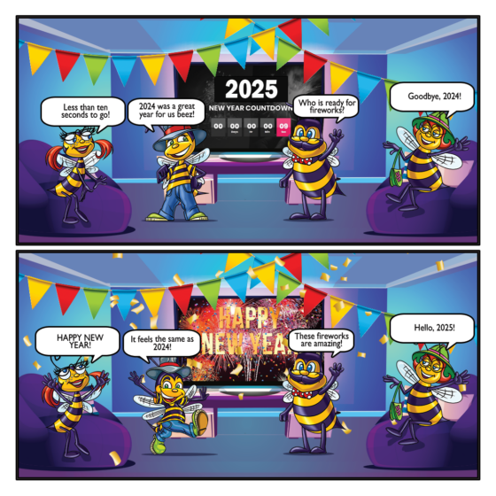 "2025 New Year Countdown" on TV Honey: Less than ten seconds to go! Billy: 2024 was a great year for us Beez! Papa: Who is ready for fireworks? Queenie: Goodbye, 2024! "Happy New Year" on TV Honey: HAPPY NEW YEAR! Billy: It feels the same as 2024! Papa: These fireworks are amazing! Queenie: Hello, 2025!