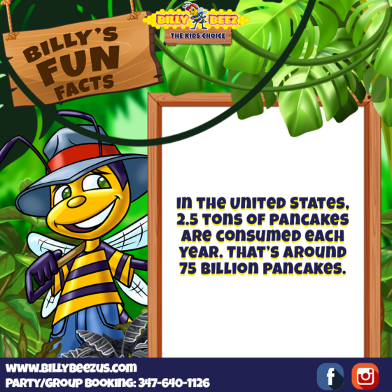 Billy Beez The Kids Choice Billy's Fun Facts In the United States, 2.5 tons of panckes are consumed each year. That's around 75 billion panckaes. www.billybeezus.com Party/Group Booking: 347-640-1126