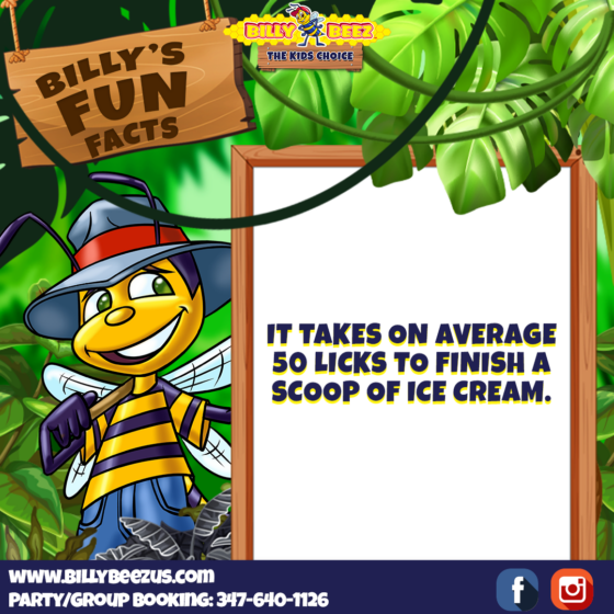 Billy Beez
The Kids Choice
Billy's Fun Facts
It takes on average 50 licks to finish a scoop of ice cream.
www.billybeezus.com
Party/Group Booking: 347-640-1126