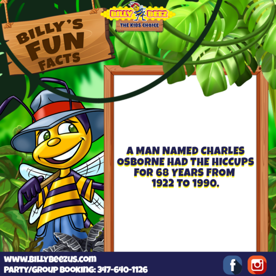 Billy Beez The Kids Choice Billy's Fun Facts A man named Charles Osborne had the hiccups for 68 years from 1922 to 1990. www.billybeezus.com Party/Group Booking: 347-640-1126