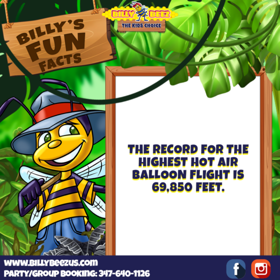 Billy Beez The Kids Choice Billy's Fun Facts The record for the highest hot air balloon flight is 69,850 feet. www.billybeezus.com Party/Group Booking: 347-640-1126