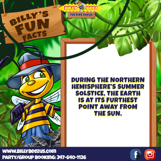 Billy's Fun Facts During the northern hemisphere's summer solstice, the earth is at its furthest point away from the sun. www.billybeezus.com Party/Booking: 347-640-1126
