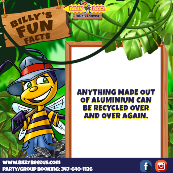 Billy Beez The Kids Choice Billy's Fun Facts Anything made out of aluminium can be recycled over and over again. www.billybeezus.com Party/Group Booking: 347-640-1126