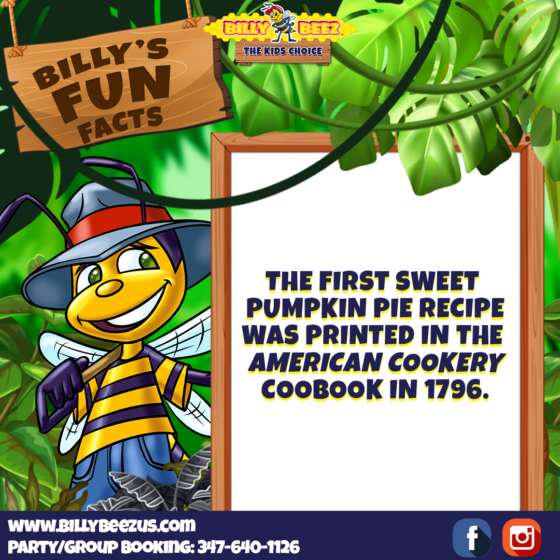 Billy Beez The Kids Choice Billy's Fun Facts The first sweet pumpkin pie recipe was printed in the American Cookery cookbook in 1796. www.billybeezus.com Party/Group Booking: 347-640-1126