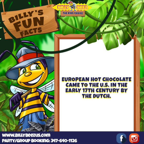 Billy Beez The Kids Choice Billy's Fun Facts Eorpean hot chocolate came to the U.S. in the early 17th century by the Dutch. www.billybeezus.com Party/Group Booking: 347-640-1126